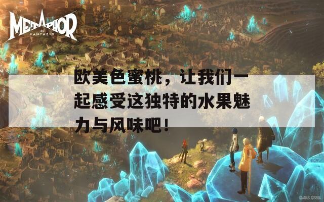 欧美色蜜桃，让我们一起感受这独特的水果魅力与风味吧！  第1张