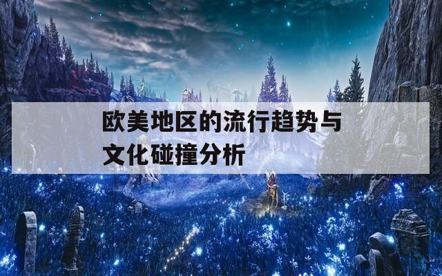 欧美地区的流行趋势与文化碰撞分析