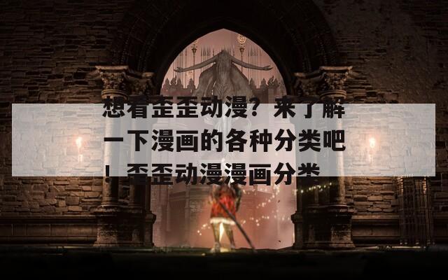 想看歪歪动漫？来了解一下漫画的各种分类吧！歪歪动漫漫画分类