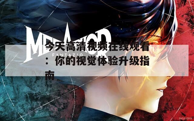 今天高清视频在线观看：你的视觉体验升级指南