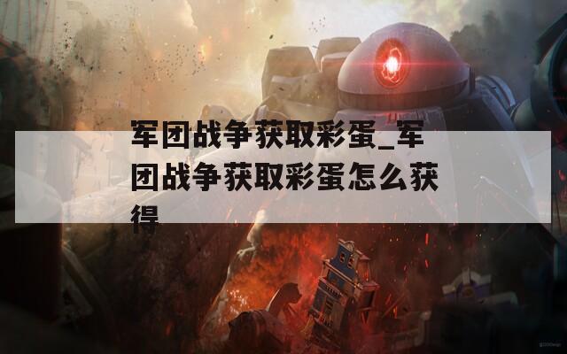 军团战争获取彩蛋_军团战争获取彩蛋怎么获得