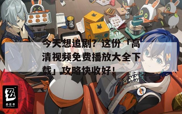 今天想追剧？这份「高清视频免费播放大全下载」攻略快收好！  第1张
