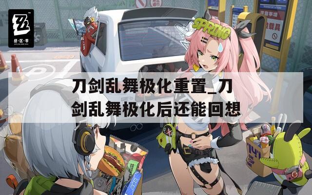 刀剑乱舞极化重置_刀剑乱舞极化后还能回想