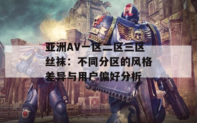 亚洲AV一区二区三区丝袜：不同分区的风格差异与用户偏好分析