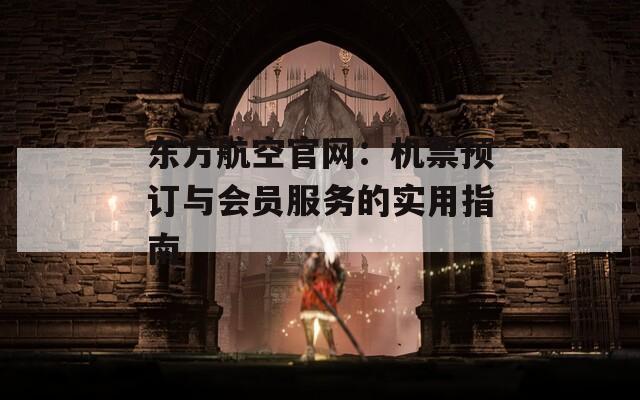 东方航空官网：机票预订与会员服务的实用指南  第1张