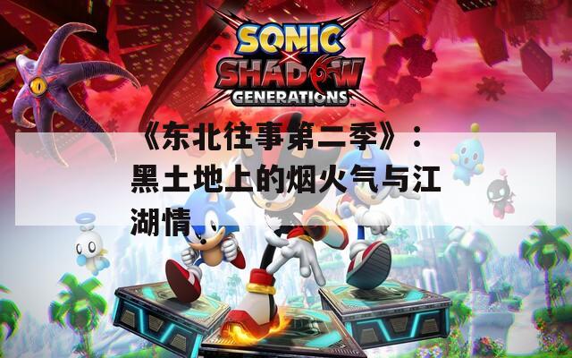 《东北往事第二季》：黑土地上的烟火气与江湖情