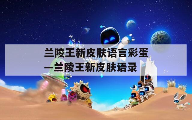 兰陵王新皮肤语言彩蛋—兰陵王新皮肤语录