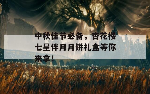 中秋佳节必备，杏花楼七星伴月月饼礼盒等你来拿！