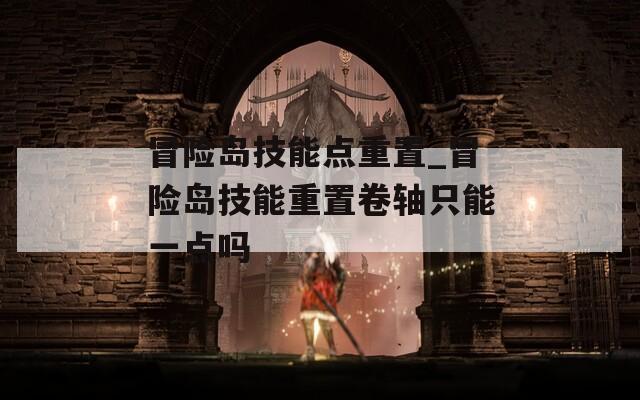 冒险岛技能点重置_冒险岛技能重置卷轴只能一点吗