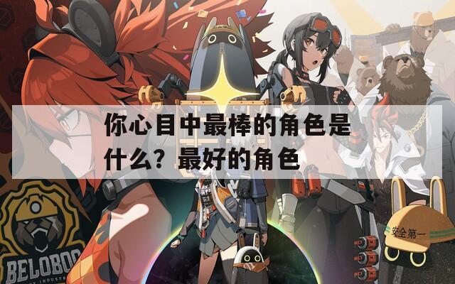 你心目中最棒的角色是什么？最好的角色  第1张