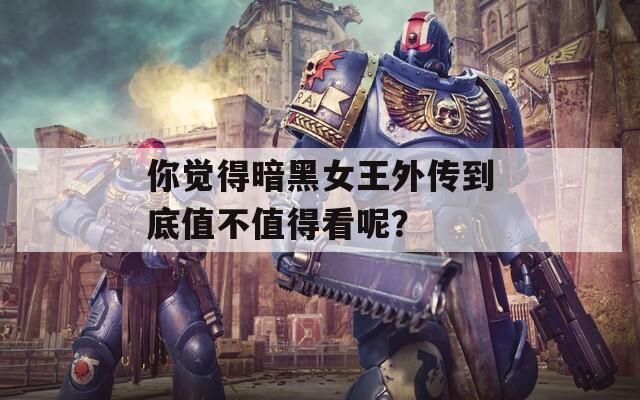 你觉得暗黑女王外传到底值不值得看呢？
