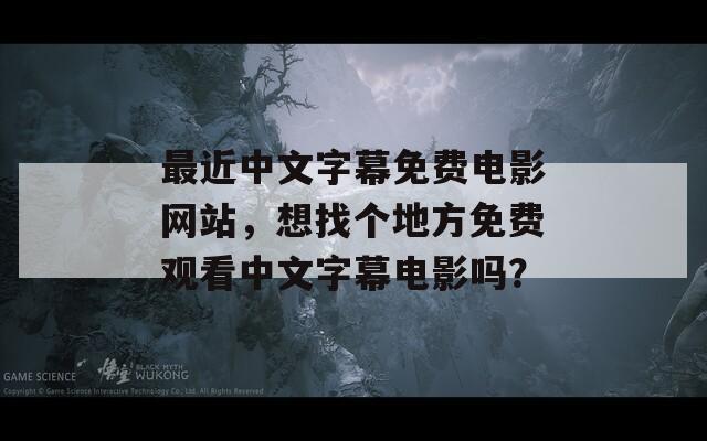 最近中文字幕免费电影网站，想找个地方免费观看中文字幕电影吗？