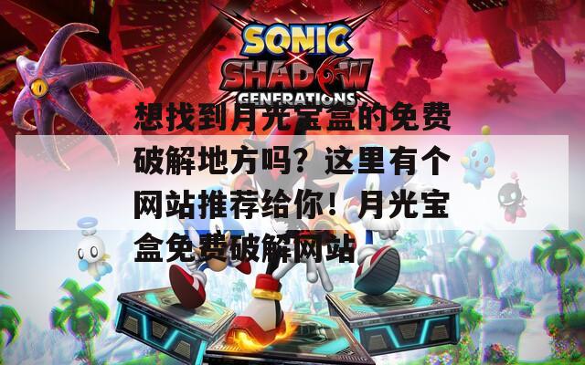 想找到月光宝盒的免费破解地方吗？这里有个网站推荐给你！月光宝盒免费破解网站