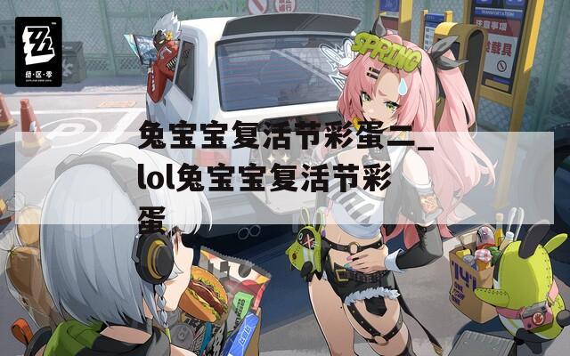 兔宝宝复活节彩蛋二_lol兔宝宝复活节彩蛋