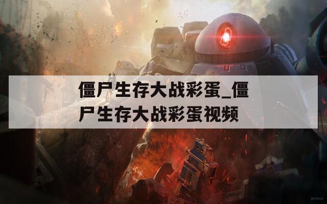 僵尸生存大战彩蛋_僵尸生存大战彩蛋视频
