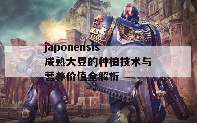 japonensis成熟大豆的种植技术与营养价值全解析