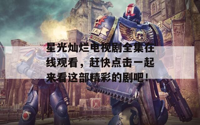 星光灿烂电视剧全集在线观看，赶快点击一起来看这部精彩的剧吧！