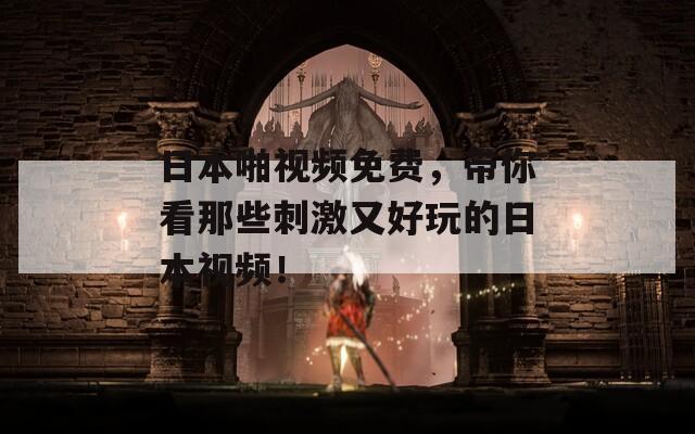 日本啪视频免费，带你看那些刺激又好玩的日本视频！