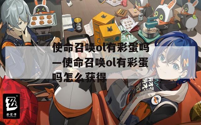 使命召唤ol有彩蛋吗—使命召唤ol有彩蛋吗怎么获得