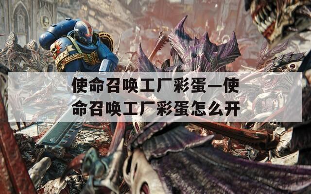 使命召唤工厂彩蛋—使命召唤工厂彩蛋怎么开
