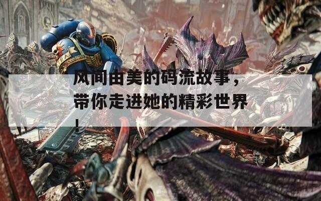 风间由美的码流故事，带你走进她的精彩世界！