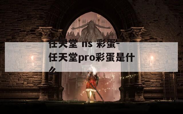 任天堂 ns 彩蛋-任天堂pro彩蛋是什么