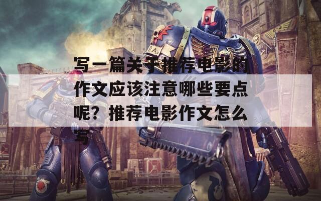 写一篇关于推荐电影的作文应该注意哪些要点呢？推荐电影作文怎么写  第1张
