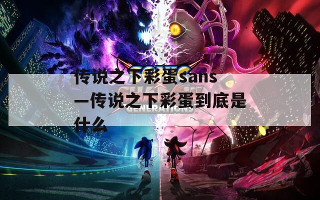 传说之下彩蛋sans—传说之下彩蛋到底是什么