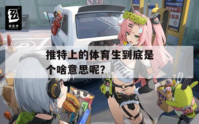 推特上的体育生到底是个啥意思呢？