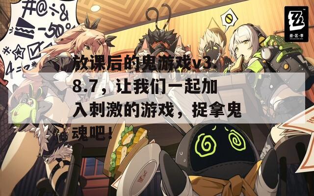 放课后的鬼游戏v3.8.7，让我们一起加入刺激的游戏，捉拿鬼魂吧！
