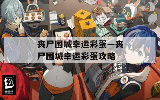 丧尸围城幸运彩蛋—丧尸围城幸运彩蛋攻略