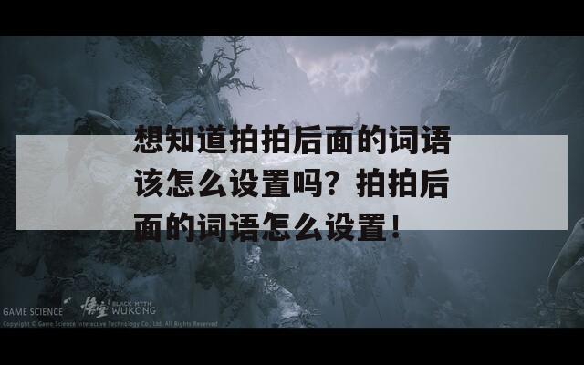 想知道拍拍后面的词语该怎么设置吗？拍拍后面的词语怎么设置！