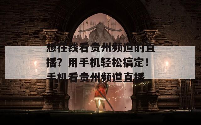 想在线看贵州频道的直播？用手机轻松搞定！手机看贵州频道直播
