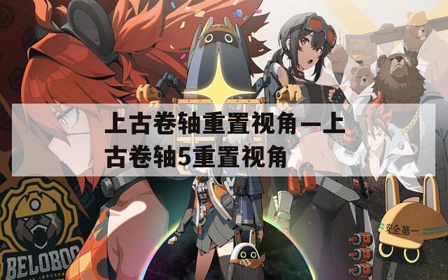 上古卷轴重置视角—上古卷轴5重置视角