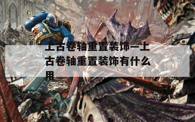 上古卷轴重置装饰—上古卷轴重置装饰有什么用  第1张