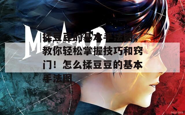 揉豆豆的基本手法图，教你轻松掌握技巧和窍门！怎么揉豆豆的基本手法图