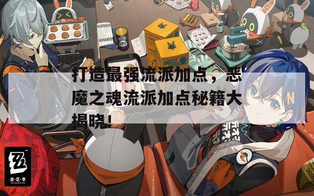 打造最强流派加点，恶魔之魂流派加点秘籍大揭晓！