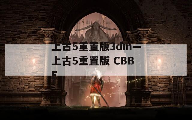 上古5重置版3dm—上古5重置版 CBBE
