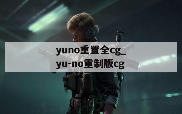 yuno重置全cg_yu-no重制版cg