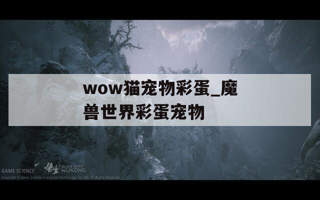 wow猫宠物彩蛋_魔兽世界彩蛋宠物