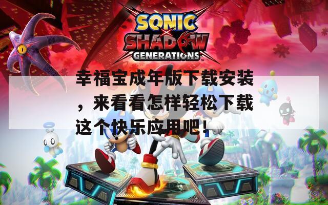 幸福宝成年版下载安装，来看看怎样轻松下载这个快乐应用吧！