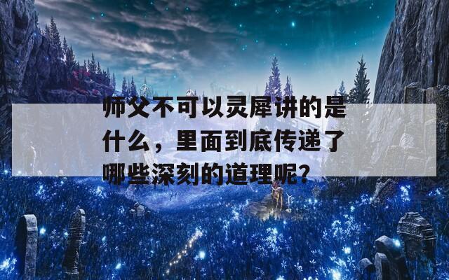 师父不可以灵犀讲的是什么，里面到底传递了哪些深刻的道理呢？  第1张