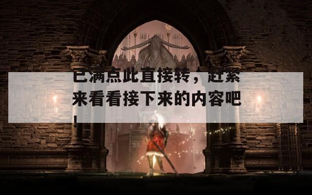 已满点此直接转，赶紧来看看接下来的内容吧！