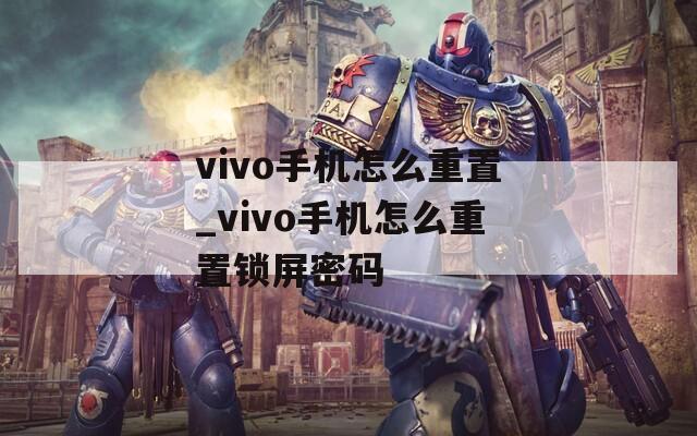vivo手机怎么重置_vivo手机怎么重置锁屏密码