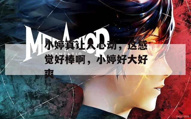 小婷真让人心动，这感觉好棒啊，小婷好大好爽  第1张