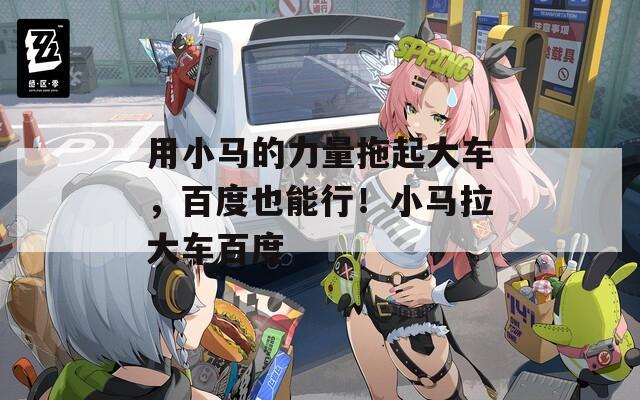 用小马的力量拖起大车，百度也能行！小马拉大车百度  第1张