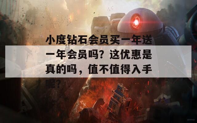 小度钻石会员买一年送一年会员吗？这优惠是真的吗，值不值得入手呢？