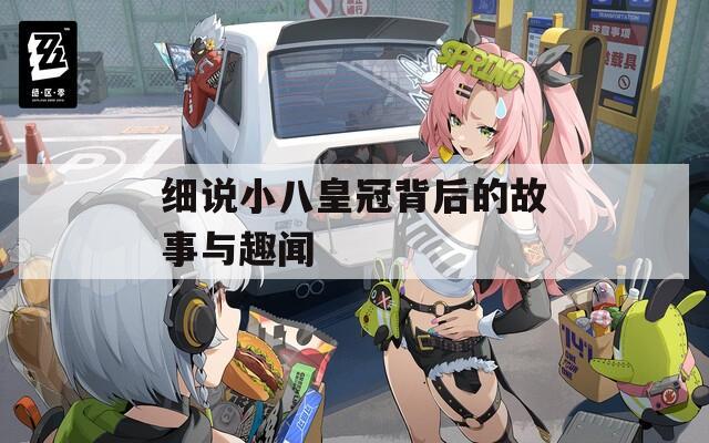 细说小八皇冠背后的故事与趣闻