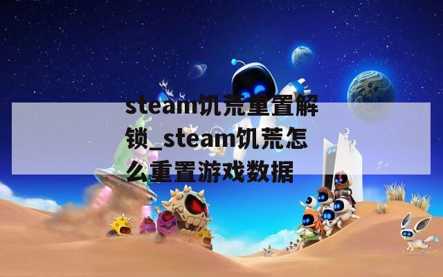 steam饥荒重置解锁_steam饥荒怎么重置游戏数据
