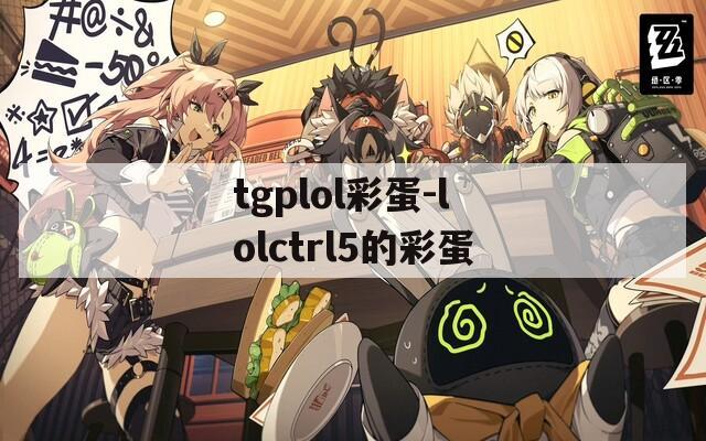 tgplol彩蛋-lolctrl5的彩蛋